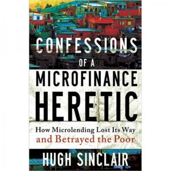 Confessions of a Microfinance Heretic: How Microlending Lost Its Way and Betrayed the Poor