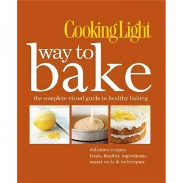 Cooking Light Way to Bake: The Complete Visual Guide to Healthy Baking