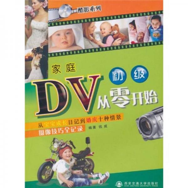 酷影系列·家庭DV从零开始：从宝宝成长日记到婚庆十种情景摄像技巧全记录（初级）