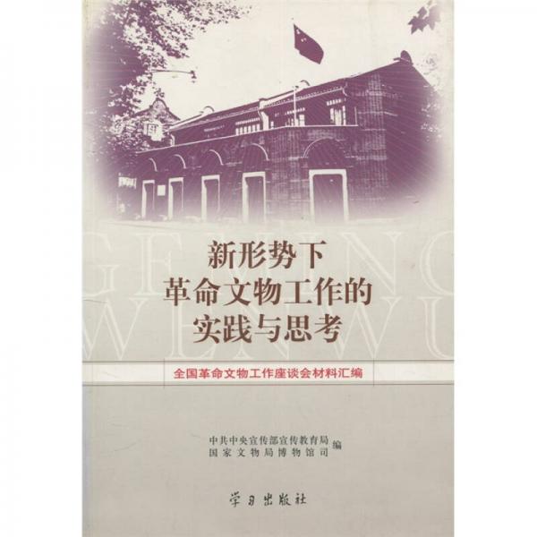 新形勢(shì)下革命文物工作的實(shí)踐與思考:全國(guó)革命文物工作座談會(huì)材料匯編