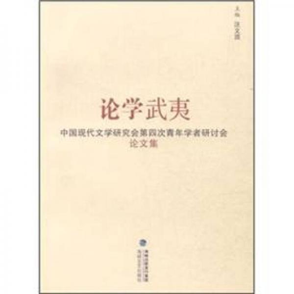 论学武夷：中国现代文学研究会第四次青年学者研讨会论文集