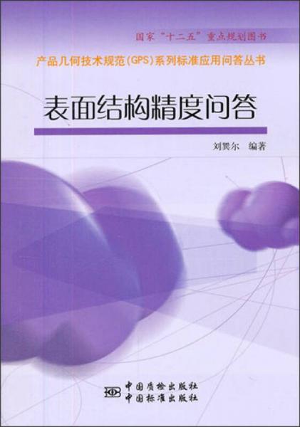 國家“十二五”重點(diǎn)規(guī)劃圖書·產(chǎn)品幾何技術(shù)規(guī)范GPS系列標(biāo)準(zhǔn)應(yīng)用問答叢書：表面結(jié)構(gòu)精度問答
