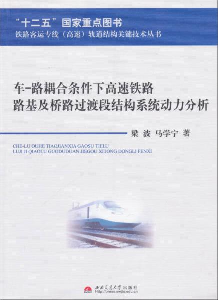 鐵路客運專線高速軌道結(jié)構(gòu)關鍵技術叢書：車-路耦合條件下高速鐵路路基及橋路過渡段結(jié)構(gòu)系統(tǒng)動力分析