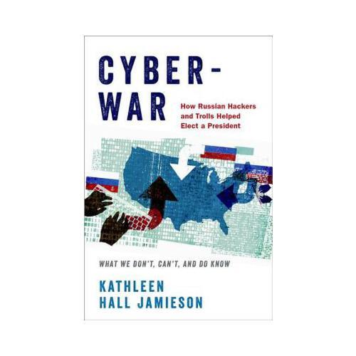 Cyberwar: How Russian Hackers and Trolls Helped Elect a President: What We Don\'t, Can\'t, and Do Know