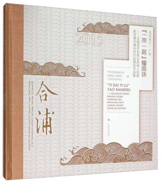 “一帶一路”耀南珠 全國美術(shù)名家走進海上絲路始發(fā)港合浦采風(fēng)作品展覽作品集（2015）