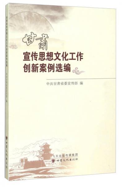 甘肅宣傳思想文化工作創(chuàng)新案例選編