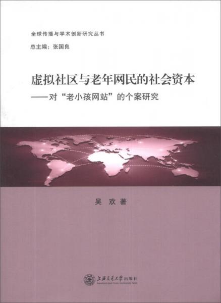 全球傳播與學(xué)術(shù)創(chuàng)新研究叢書·虛擬社區(qū)與老年網(wǎng)民的社會(huì)資本：對“老小孩網(wǎng)站”的個(gè)案研究