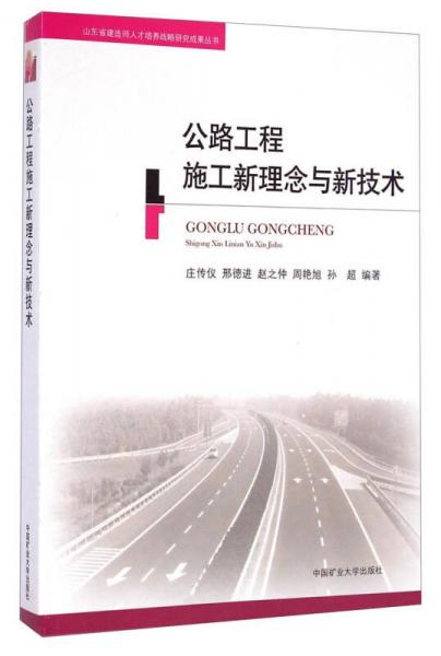 山东省建造师人才培养战略研究成果丛书：公路工程施工新理念与新技术