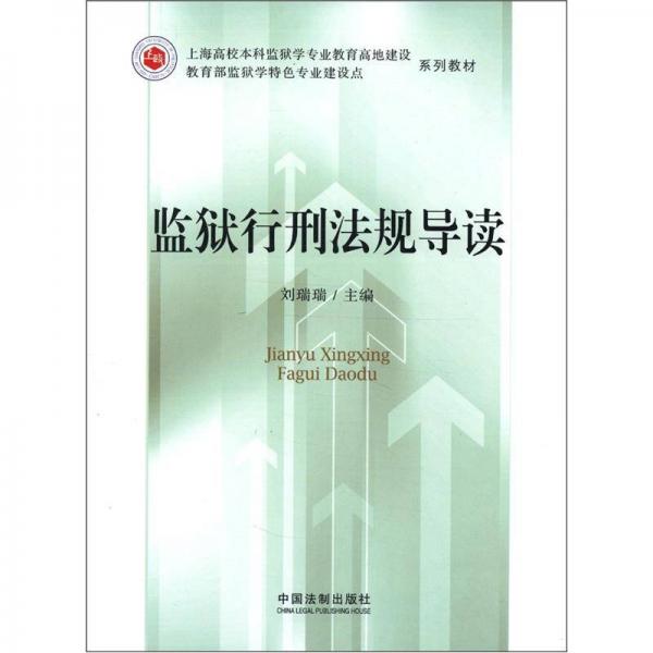 上海高校本科監(jiān)獄學(xué)專業(yè)教育高地建設(shè)教育部監(jiān)獄學(xué)特色專業(yè)建設(shè)點(diǎn)系列教材：監(jiān)獄行刑法規(guī)導(dǎo)讀