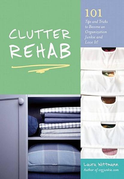 Clutter Rehab: 101 Tips and Tricks to Become an Organization Junkie and Love It!