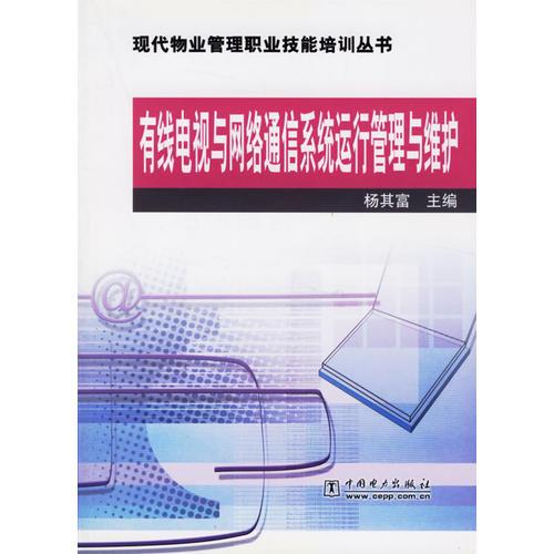 有線電視與網(wǎng)絡(luò)通信系統(tǒng)運行管理與維護(hù)/現(xiàn)代物業(yè)管理職業(yè)技能培訓(xùn)叢書