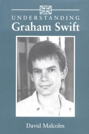 Understanding Graham Swift (Understanding Contemporary British Literature)
