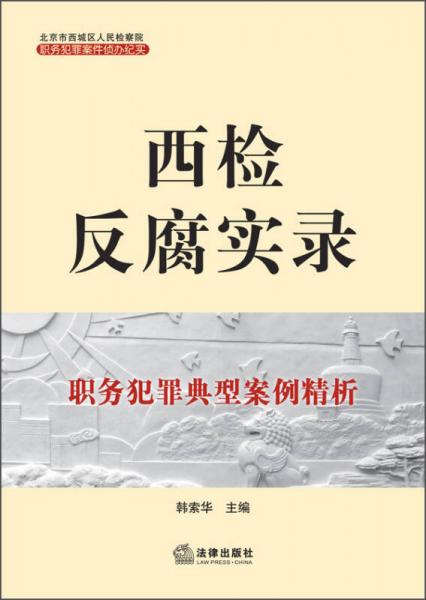 西檢反腐實(shí)錄：職務(wù)犯罪典型案例精析