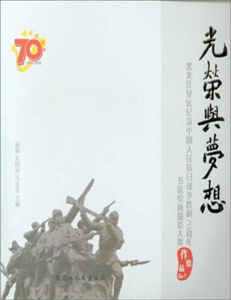 光荣与梦想 黑龙江垦区纪念中国人民抗日战争胜利70周年书法绘画摄影大赛作品集