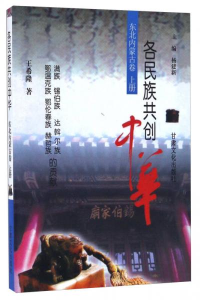 各民族共創(chuàng)中華.東北內(nèi)蒙古卷.上冊.滿族、錫伯族、達(dá)斡爾族、鄂溫克族、鄂倫春族、赫哲族的貢獻(xiàn)