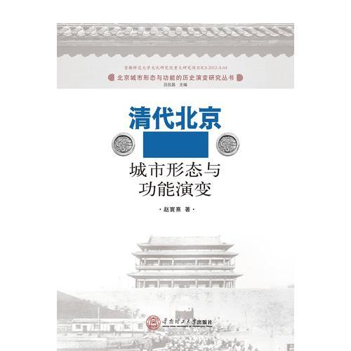 清代北京城市形态与功能演变（北京城市形态与功能的历史演变研究丛书）