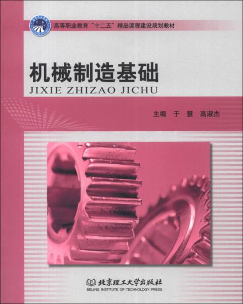 高等職業(yè)教育“十二五”精品課程建設(shè)規(guī)劃教材：機械制造基礎(chǔ)