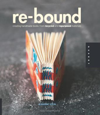 Re-Bound: Creating Handmade Books from Recycled and Repurpos：Creating Handmade Books from Recycled and Repurposed Materials