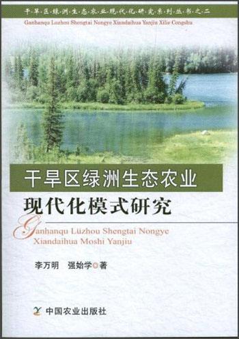 干旱区绿洲生态农业现代化研究系列丛书（2）：干旱区绿洲生态农业现代化模式研究