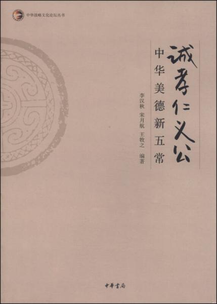 中華戰(zhàn)略文化論壇叢書·誠孝仁義公：中華美德新五常