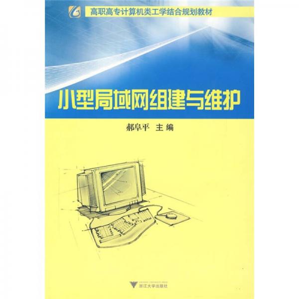 高職高專計算機(jī)類工學(xué)結(jié)合規(guī)劃教材：小型局域網(wǎng)組建與維護(hù)