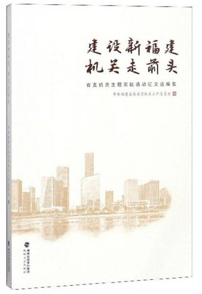 建设新福建机关走前头 省直机关主题实践活动征文选编集