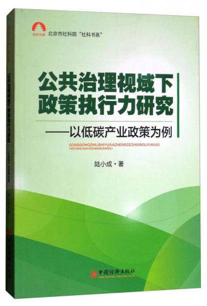社科文库，北京市社科院“社科书系”·公共治理视域下政策执行力研究：以低碳产业政策为例