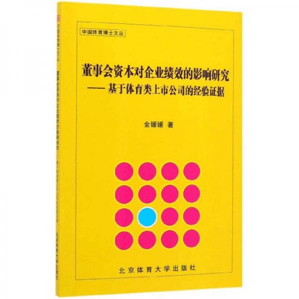 董事会资本对企业绩效的影响研究：基于体育类上市公司的经验证据/中国体育博士文丛