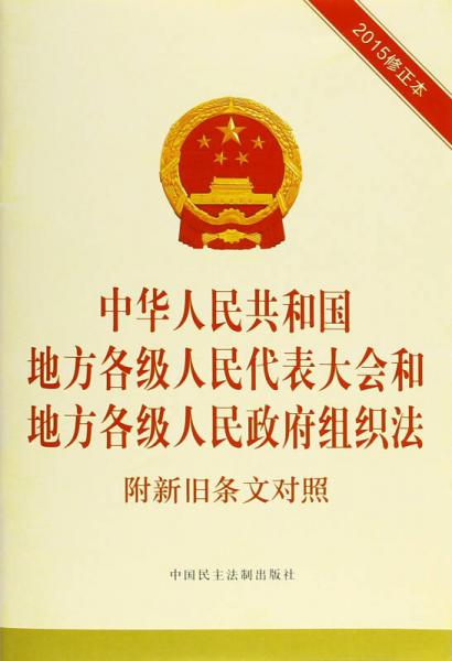 中华人民共和国地方各级人民代表大会和地方各级人民政府组织法 附新旧条文对照（2015修正本）