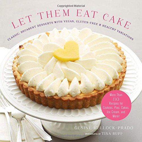 Let Them Eat Cake: Classic, Decadent Deserts with Vegan, Gluten-Free &: 