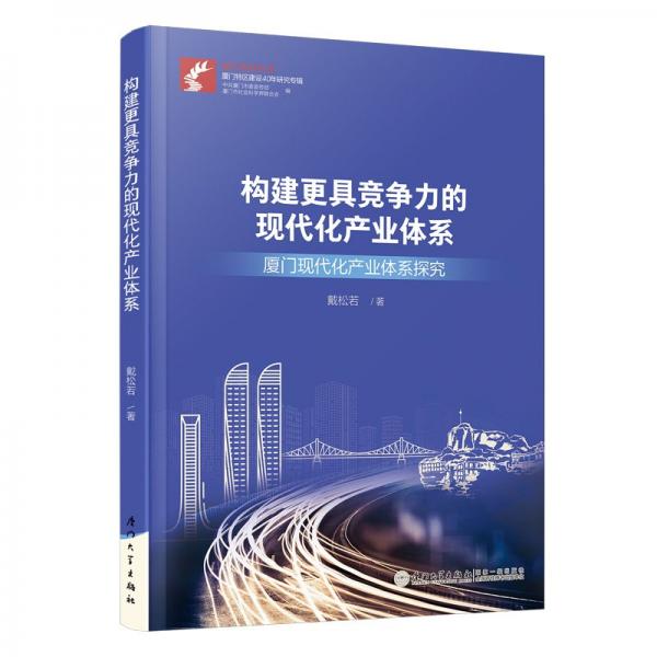 構建更具競爭力的現(xiàn)代化產業(yè)體系 廈門現(xiàn)代化產業(yè)體系探究 戴松若 著
