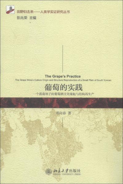 田野归去来·人类学实证研究丛书·葡萄的实践：一个滇南坝子的葡萄酒文化缘起与结构再生产