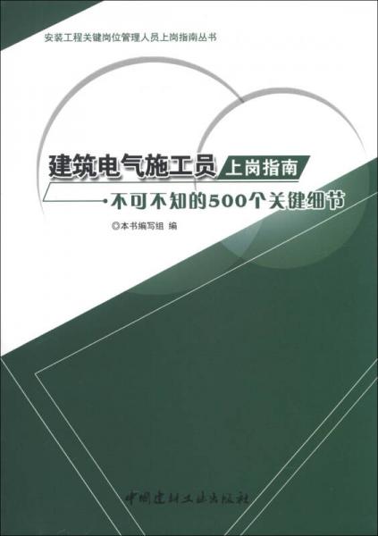 安装工程关键岗位管理人员上岗指南丛书·建筑电气施工员上岗指南：不可不知的500个关键细节