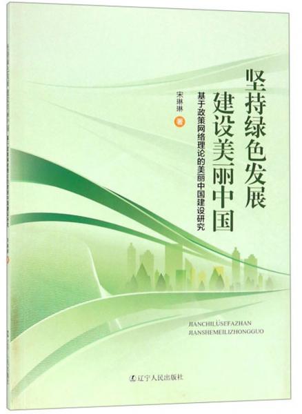 坚持绿色发展建设美丽中国：基于政策网络理论的美丽中国建设研究