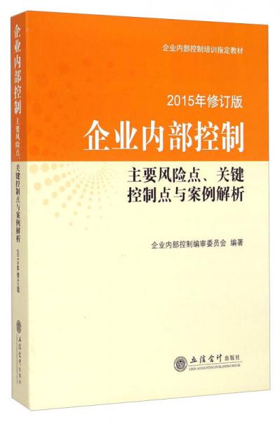 企業(yè)內(nèi)部控制培訓(xùn)指定教材·企業(yè)內(nèi)部控制：主要風(fēng)險(xiǎn)點(diǎn)、關(guān)鍵控制點(diǎn)與案例解析（2015年修訂版）