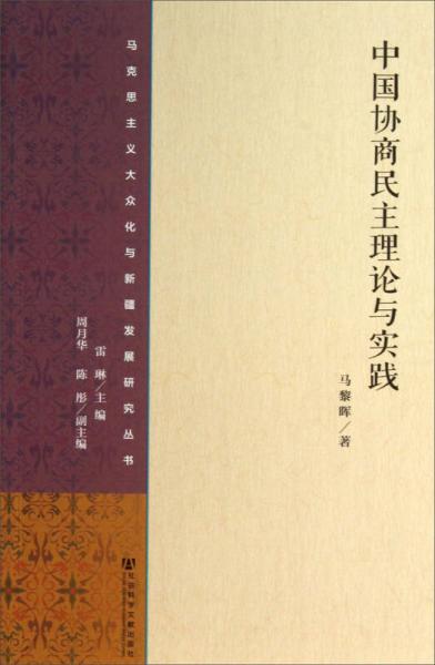 马克思主义大众化与新疆发展研究丛书：中国协商民主理论与实践