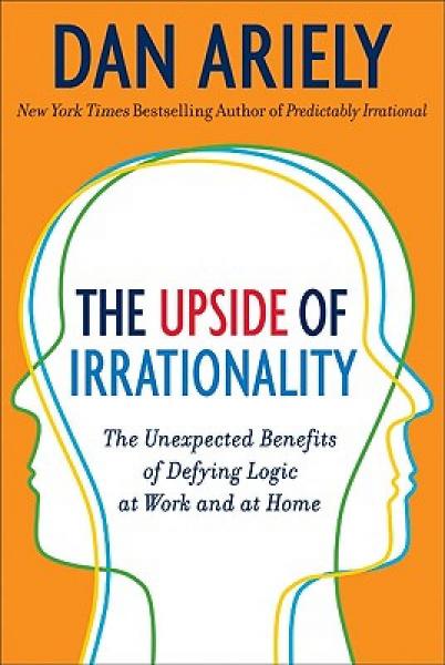The Upside of Irrationality：The Unexpected Benefits of Defying Logic at Work and at Home