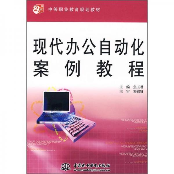 21世纪中等职业教育规划教材：现代办公自动化案例教程