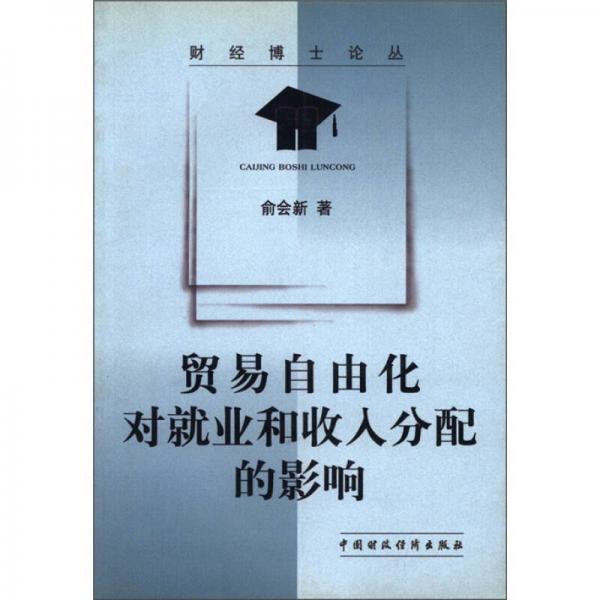 財經(jīng)博士論叢：貿(mào)易自由化對就業(yè)和收入分配的影響
