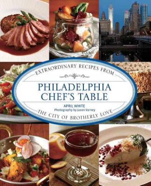Philadelphia Chef's Table: Extraordinary Recipes from the City of Brotherly Love