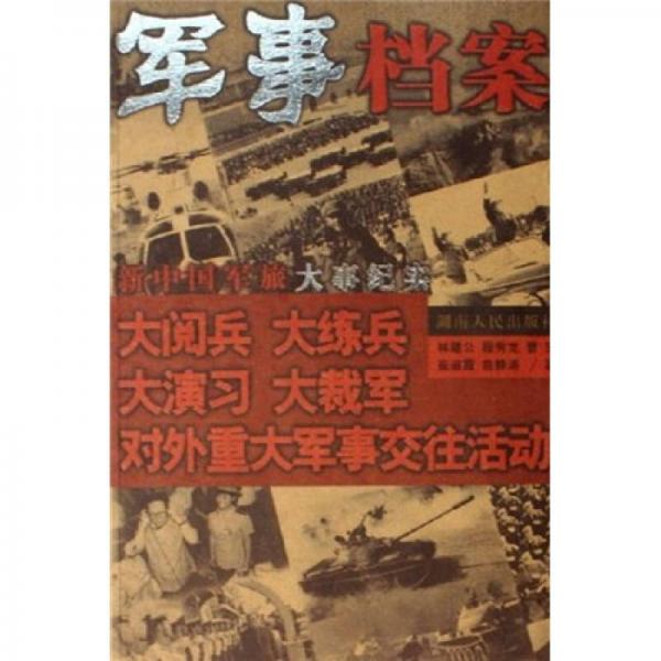 新中国军旅大事纪实：军事档案大阅兵（大阅兵 大练兵 大演习 大裁军 对外重大军事交往活动）