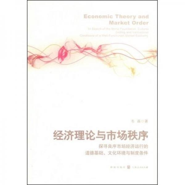 经济理论与市场秩序：探寻良序市场经济运行的道德基础、文化环境与制度条件