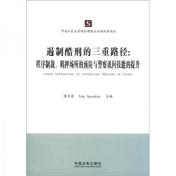 中国人民法学诉讼制度与司法改革论丛·遏制酷刑的三重路径：程序制裁、羁押场所的预防与警察讯问技能的提升