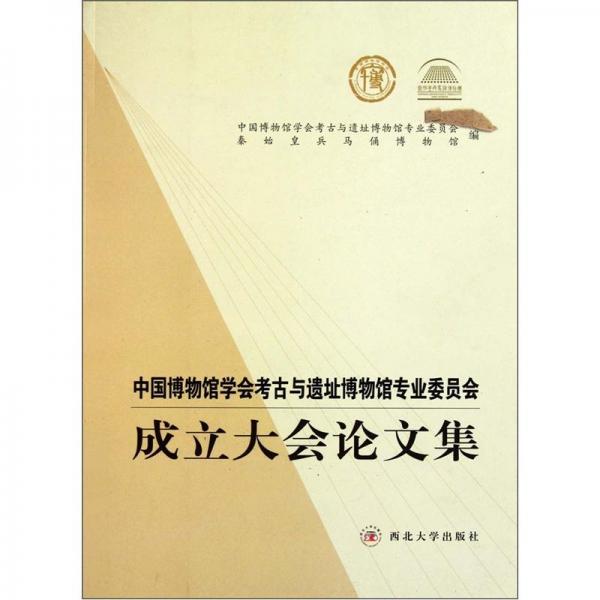 中国博物馆学会考古与遗址博物馆专业委员会成立大会论文集