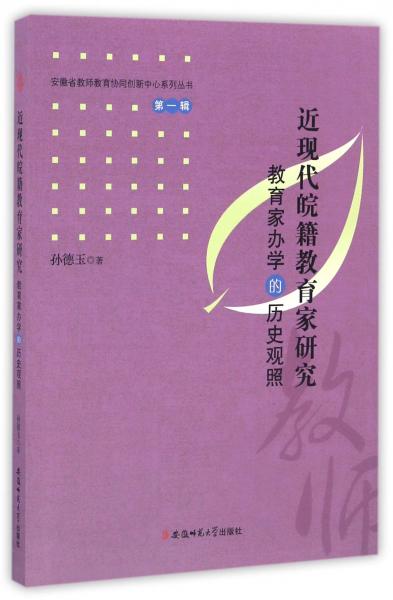 近現(xiàn)代皖籍教育家研究教育家辦學(xué)的歷史觀照/安徽省教師教育協(xié)同創(chuàng)新中心系列叢書（第一輯）