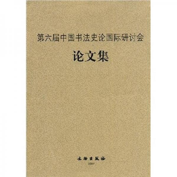 第六届中国书法史论国际研讨会论文集