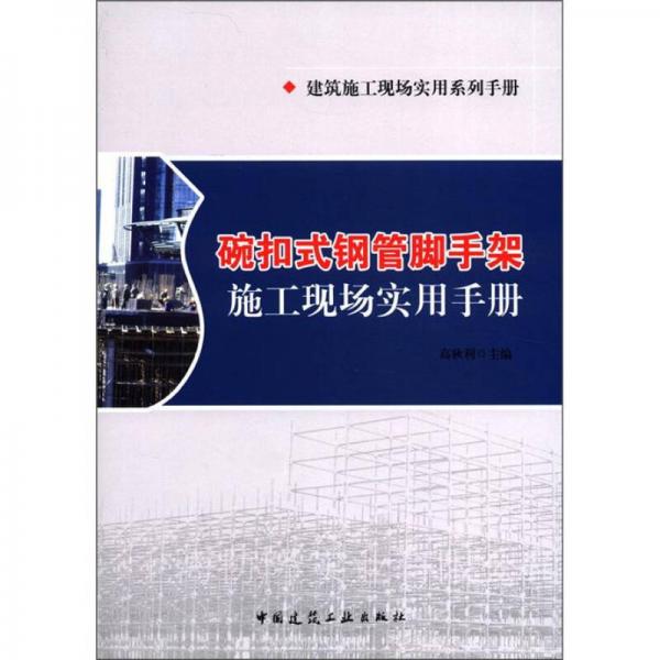 建筑施工现场实用系列手册：碗扣式钢管脚手架施工现场实用手册