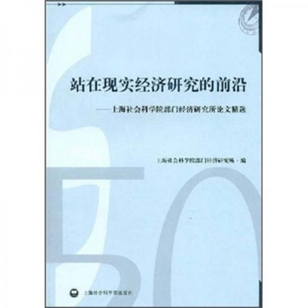 站在现实经济研究的前沿：上海社会科学院部门经济研究所论文精选