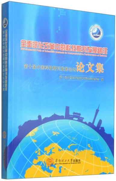 全国深化改革中的科技期刊发展路径 : 第十届中国科技期刊发展论坛论文集