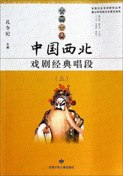 甘肃文化艺术研究丛书·青少年传统文化普及读本：中国西北戏剧经典唱段（3）